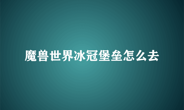 魔兽世界冰冠堡垒怎么去