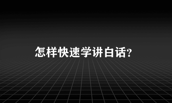 怎样快速学讲白话？