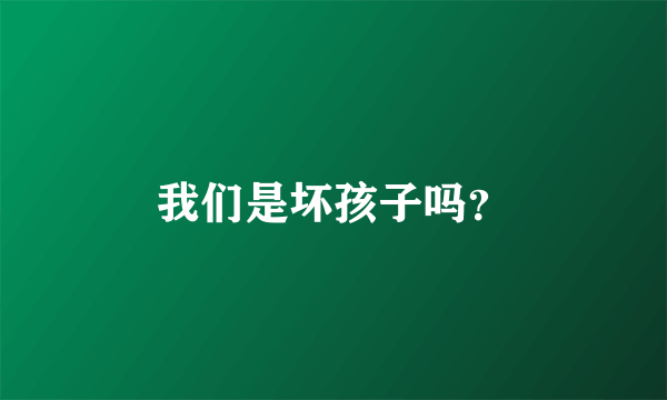 我们是坏孩子吗？