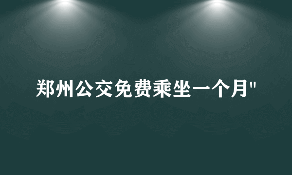 郑州公交免费乘坐一个月