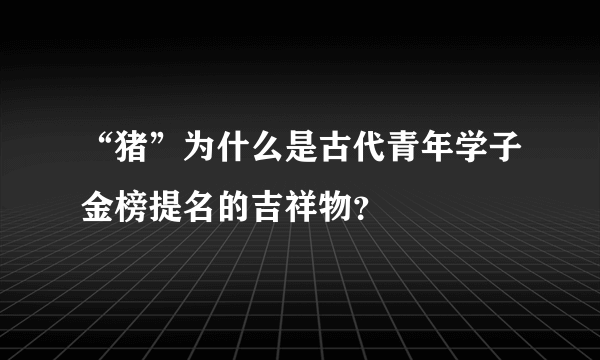 “猪”为什么是古代青年学子金榜提名的吉祥物？