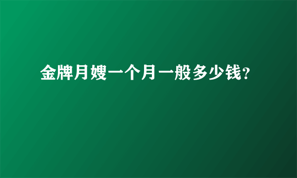 金牌月嫂一个月一般多少钱？