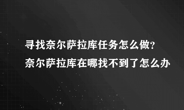 寻找奈尔萨拉库任务怎么做？奈尔萨拉库在哪找不到了怎么办