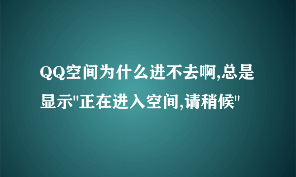 QQ空间为什么进不去啊,总是显示