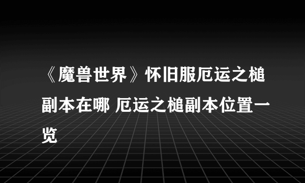 《魔兽世界》怀旧服厄运之槌副本在哪 厄运之槌副本位置一览