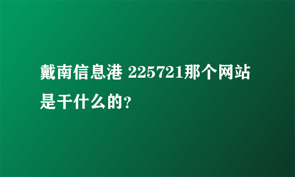 戴南信息港 225721那个网站是干什么的？