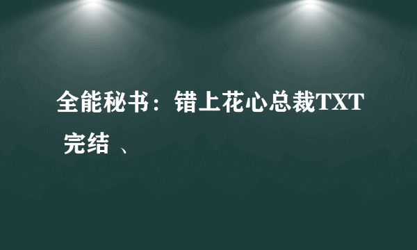 全能秘书：错上花心总裁TXT 完结 、