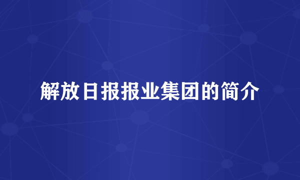 解放日报报业集团的简介