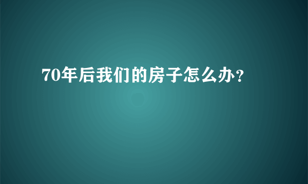 70年后我们的房子怎么办？