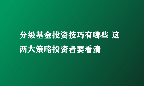 分级基金投资技巧有哪些 这两大策略投资者要看清