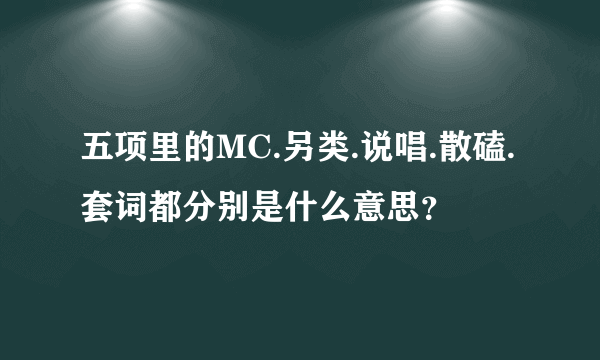 五项里的MC.另类.说唱.散磕.套词都分别是什么意思？