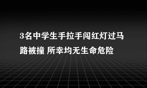 3名中学生手拉手闯红灯过马路被撞 所幸均无生命危险