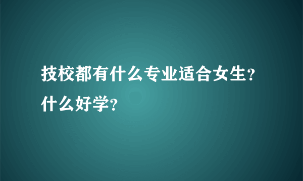 技校都有什么专业适合女生？什么好学？