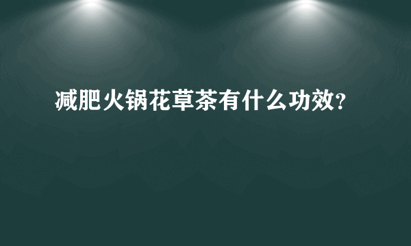 减肥火锅花草茶有什么功效？