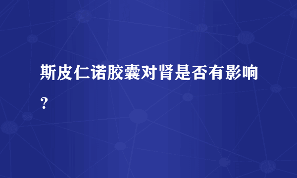 斯皮仁诺胶囊对肾是否有影响？