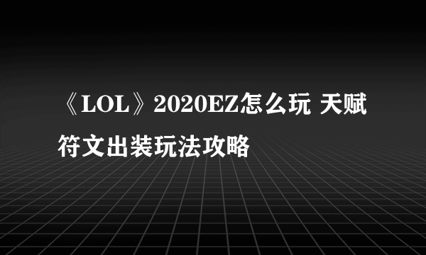 《LOL》2020EZ怎么玩 天赋符文出装玩法攻略