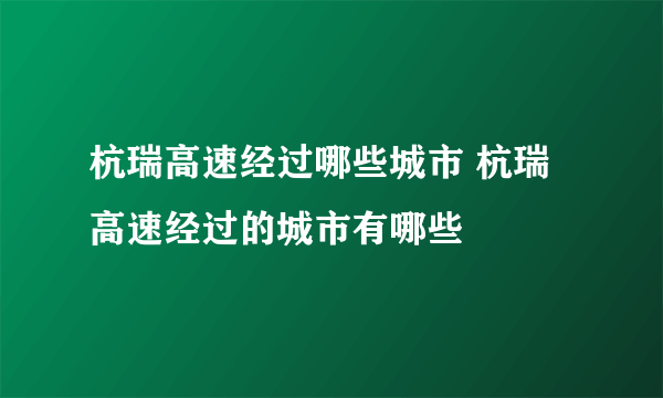 杭瑞高速经过哪些城市 杭瑞高速经过的城市有哪些