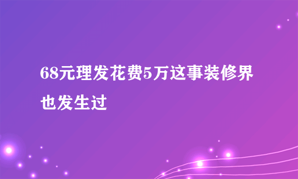 68元理发花费5万这事装修界也发生过