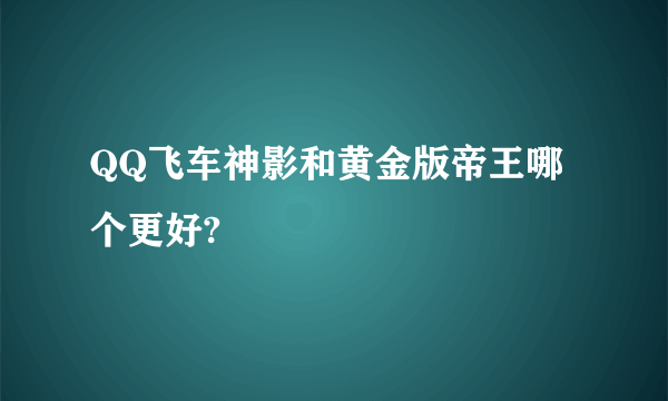 QQ飞车神影和黄金版帝王哪个更好?