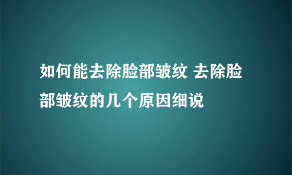 如何能去除脸部皱纹 去除脸部皱纹的几个原因细说