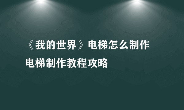 《我的世界》电梯怎么制作 电梯制作教程攻略