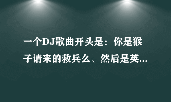 一个DJ歌曲开头是：你是猴子请来的救兵么、然后是英雄联盟里的邪恶小法师说的：是啊哈哈然后就是一直DJ了