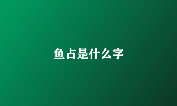 鱼占是什么字