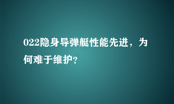 022隐身导弹艇性能先进，为何难于维护？