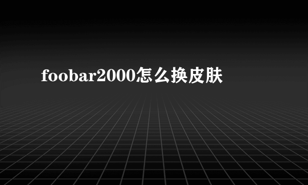 foobar2000怎么换皮肤