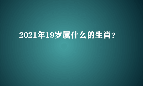 2021年19岁属什么的生肖？