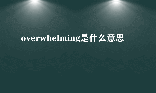 overwhelming是什么意思