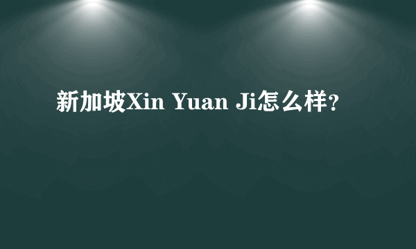 新加坡Xin Yuan Ji怎么样？