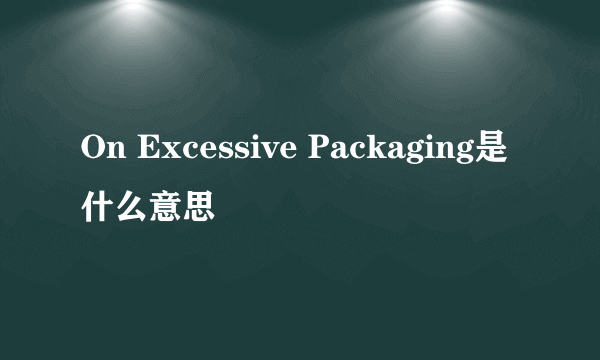 On Excessive Packaging是什么意思