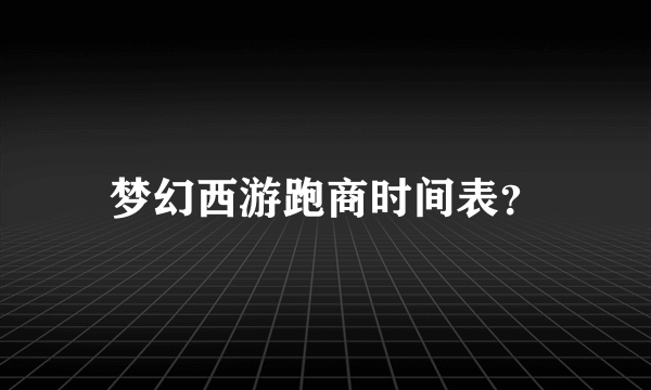 梦幻西游跑商时间表？