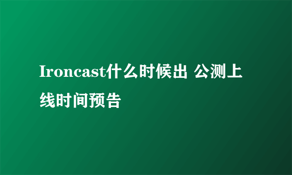 Ironcast什么时候出 公测上线时间预告