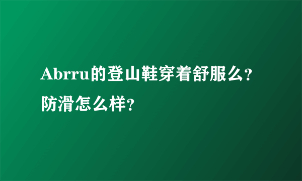 Abrru的登山鞋穿着舒服么？防滑怎么样？