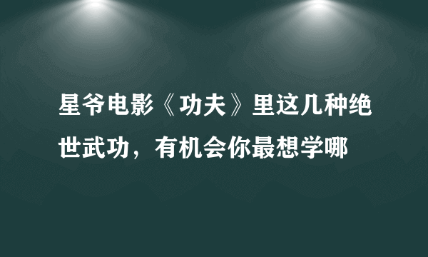 星爷电影《功夫》里这几种绝世武功，有机会你最想学哪