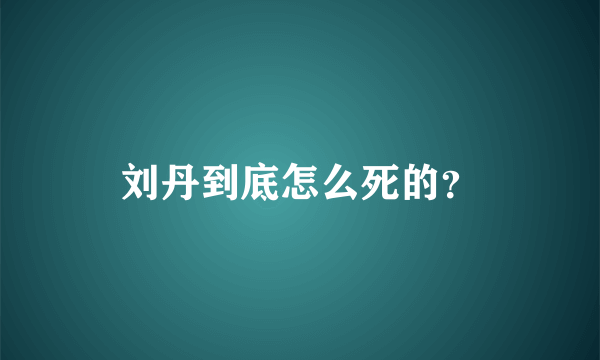 刘丹到底怎么死的？