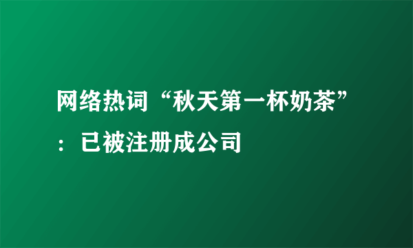 网络热词“秋天第一杯奶茶”：已被注册成公司