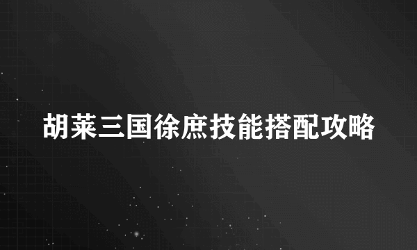 胡莱三国徐庶技能搭配攻略