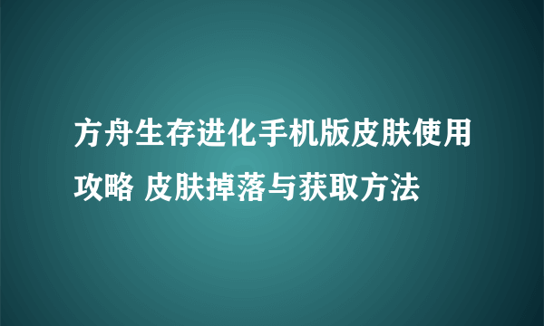 方舟生存进化手机版皮肤使用攻略 皮肤掉落与获取方法