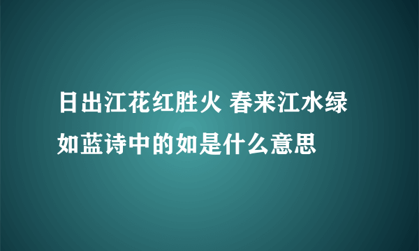 日出江花红胜火 春来江水绿如蓝诗中的如是什么意思