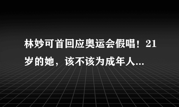 林妙可首回应奥运会假唱！21岁的她，该不该为成年人的错误买单？