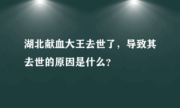 湖北献血大王去世了，导致其去世的原因是什么？