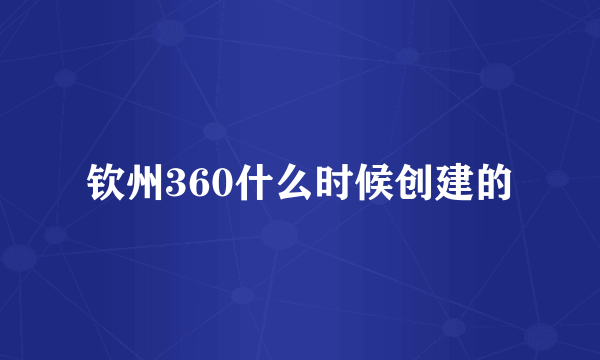 钦州360什么时候创建的