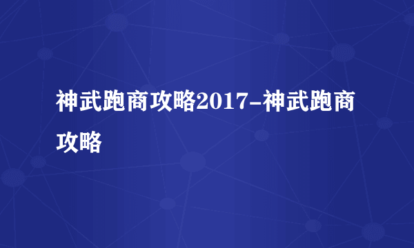 神武跑商攻略2017-神武跑商攻略