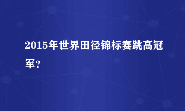 2015年世界田径锦标赛跳高冠军？