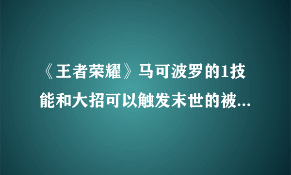 《王者荣耀》马可波罗的1技能和大招可以触发末世的被动作用介绍