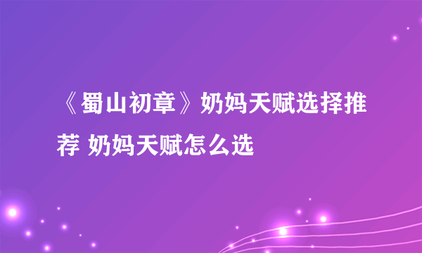 《蜀山初章》奶妈天赋选择推荐 奶妈天赋怎么选