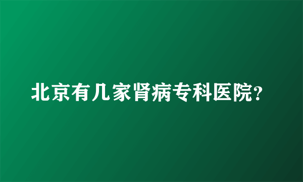 北京有几家肾病专科医院？